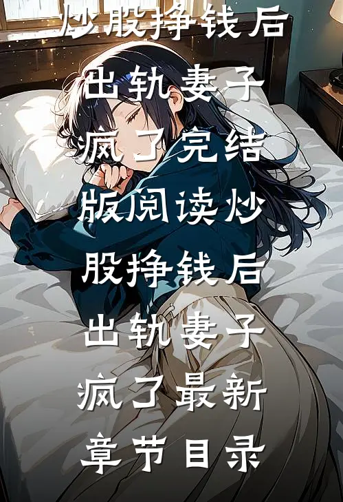 《炒股挣钱后，出轨妻子疯了》完结版阅读《炒股挣钱后，出轨妻子疯了》最新章节目录