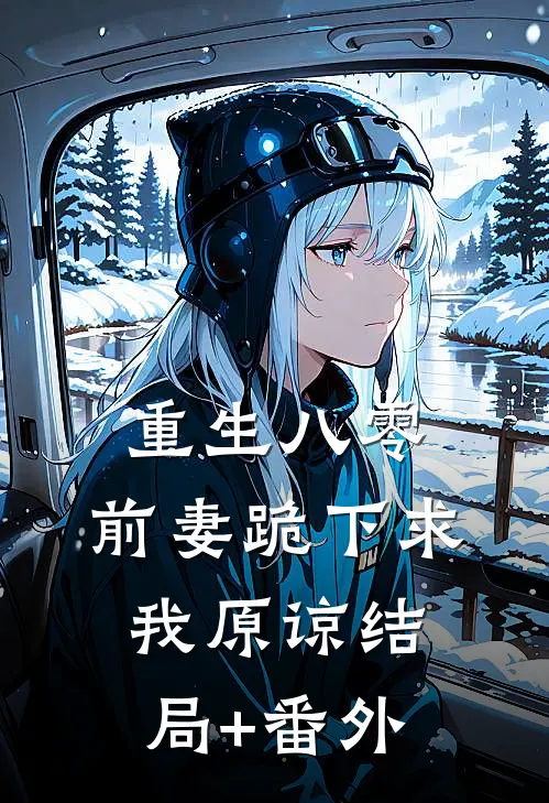 重生八零，前妻跪下求我原谅结局+番外