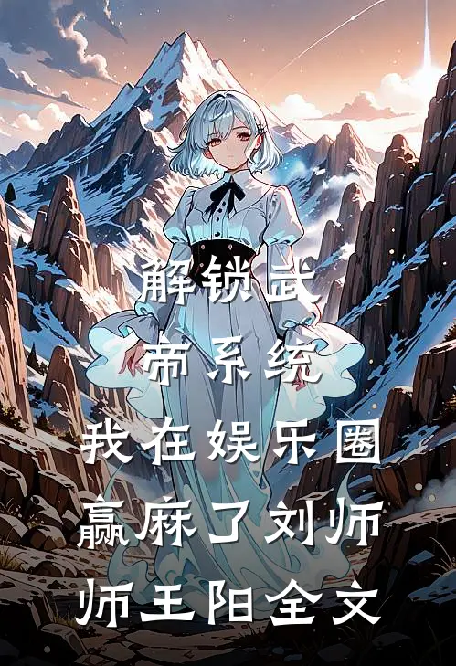 解锁武帝系统，我在娱乐圈赢麻了刘师师王阳全文