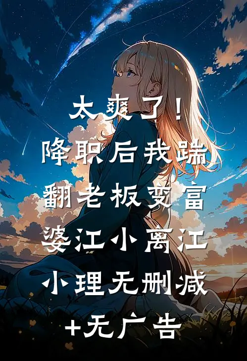 太爽了！降职后我踹翻老板变富婆江小离江小理无删减+无广告