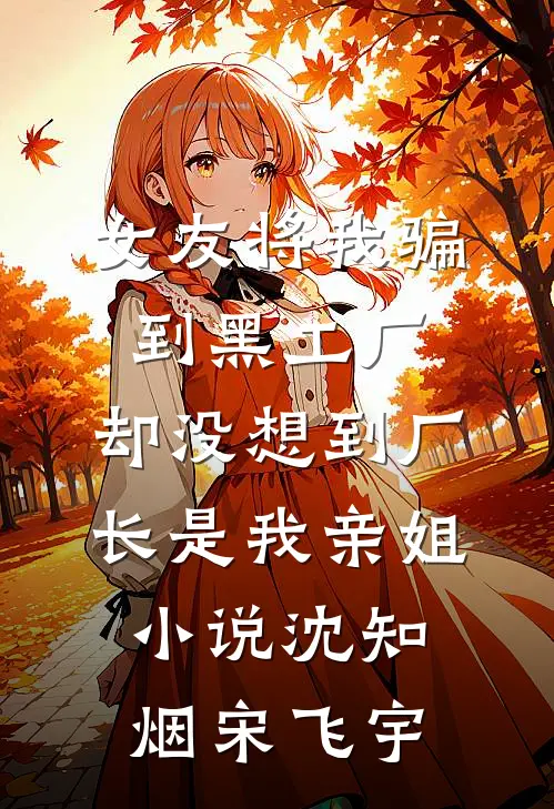 女友将我骗到黑工厂，却没想到厂长是我亲姐小说沈知烟宋飞宇
