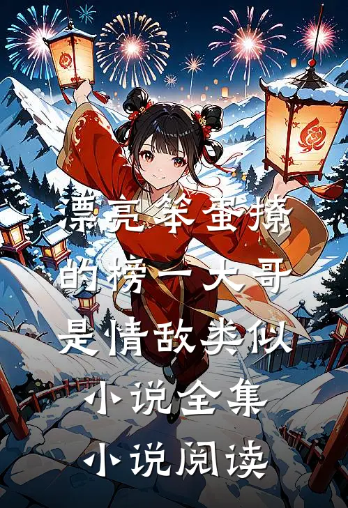 漂亮笨蛋撩的榜一大哥是情敌类似小说全集小说阅读