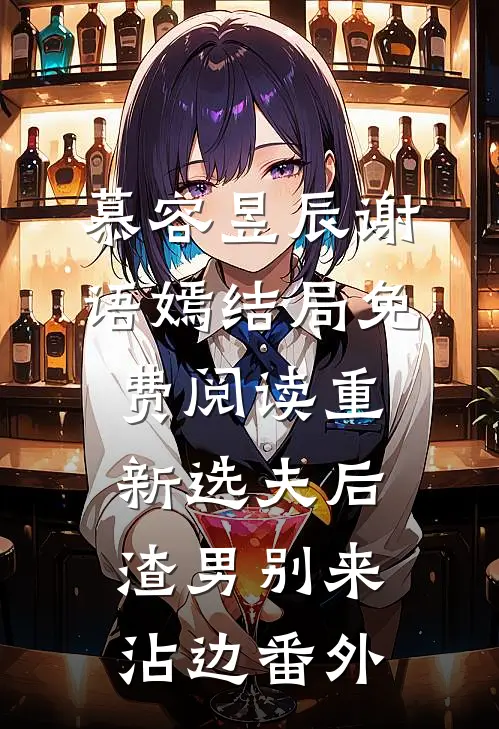 慕容昱辰谢语嫣结局免费阅读重新选夫后，渣男别来沾边番外