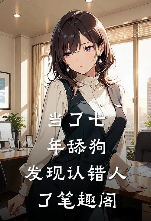 当了七年舔狗，发现认错人了笔趣阁