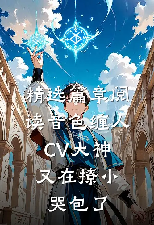 精选篇章阅读音色缠人：CV大神又在撩小哭包了