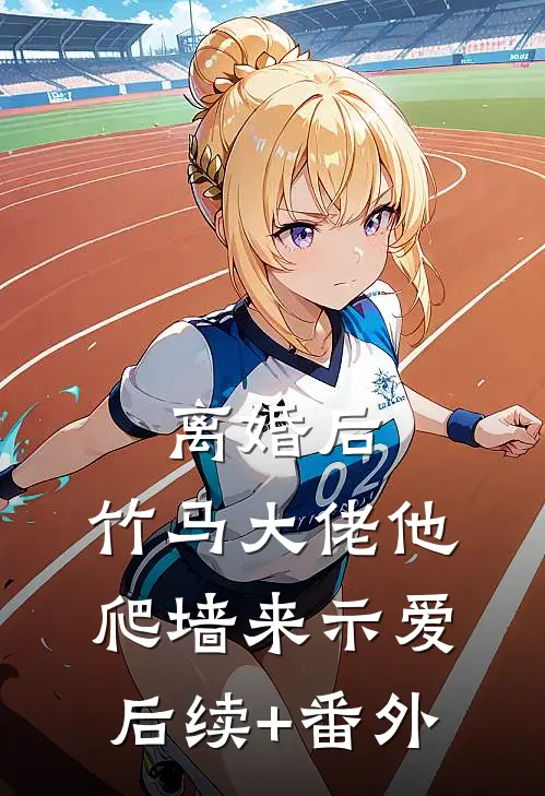 离婚后，竹马大佬他爬墙来示爱后续+番外