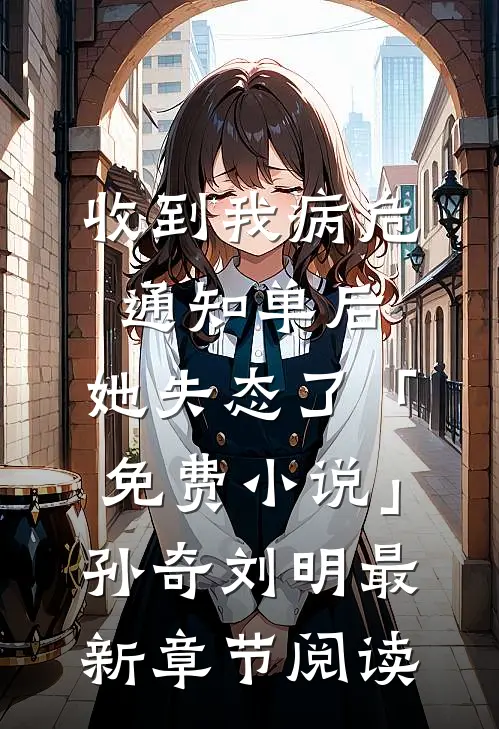 收到我病危通知单后，她失态了「免费小说」孙奇刘明最新章节阅读