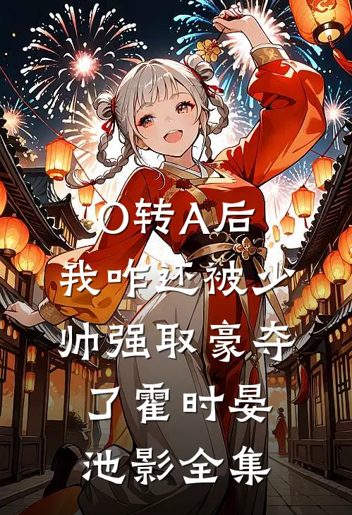 O转A后，我咋还被少帅强取豪夺了霍时晏池影 全集