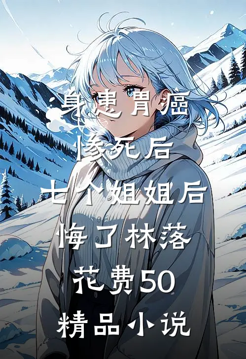 身患胃癌惨死后,七个姐姐后悔了林落 花费50精品小说