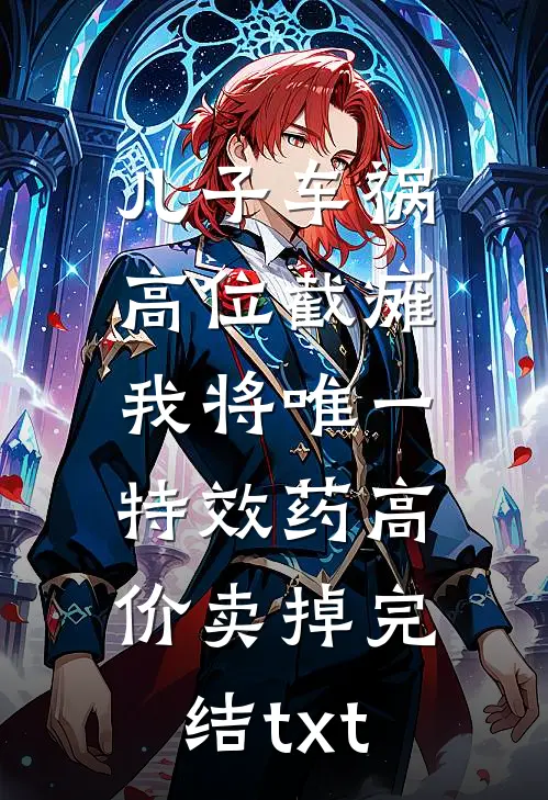 儿子车祸高位截瘫，我将唯一特效药高价卖掉完结txt