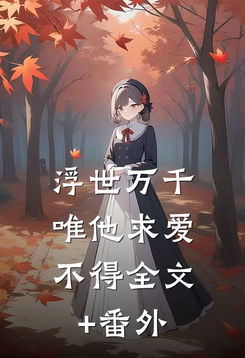 浮世万千，唯他求爱不得全文+番外