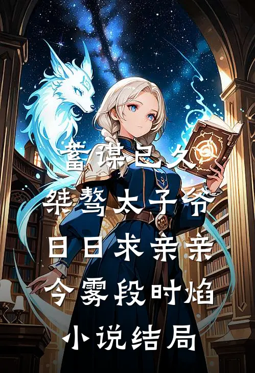 蓄谋已久：桀骜太子爷日日求亲亲今雾段时焰小说结局