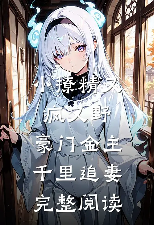 小撩精又疯又野，豪门金主千里追妻完整阅读