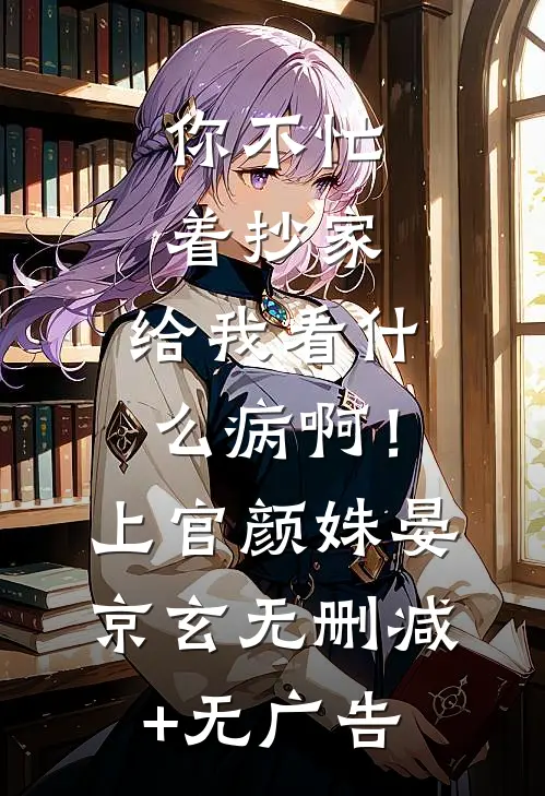 你不忙着抄家，给我看什么病啊！上官颜姝晏京玄无删减+无广告
