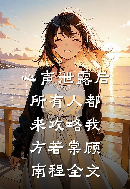 心声泄露后，所有人都来攻略我方若棠顾南程全文