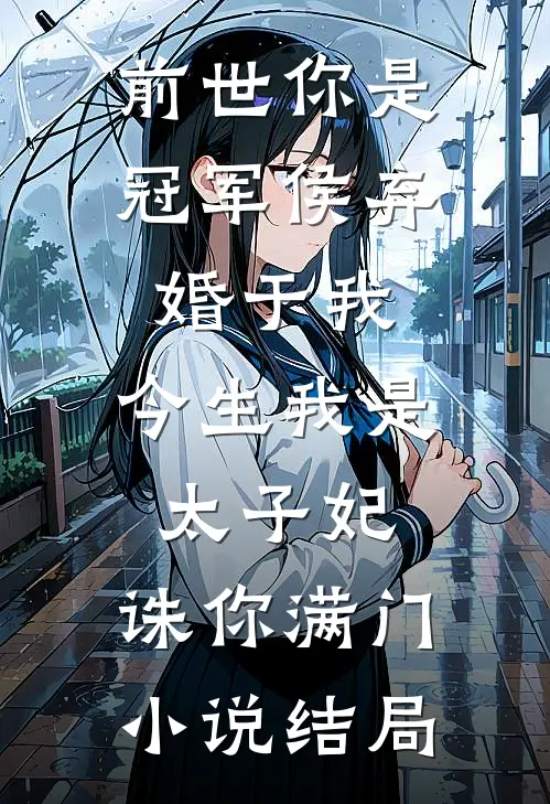 前世你是冠军侯弃婚于我，今生我是太子妃，诛你满门小说结局