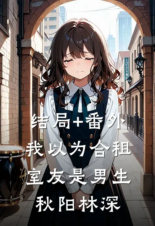 结局+番外我以为合租室友是男生秋阳林深