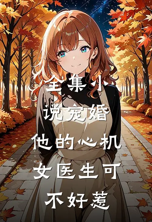 全集小说宠婚：他的心机女医生可不好惹