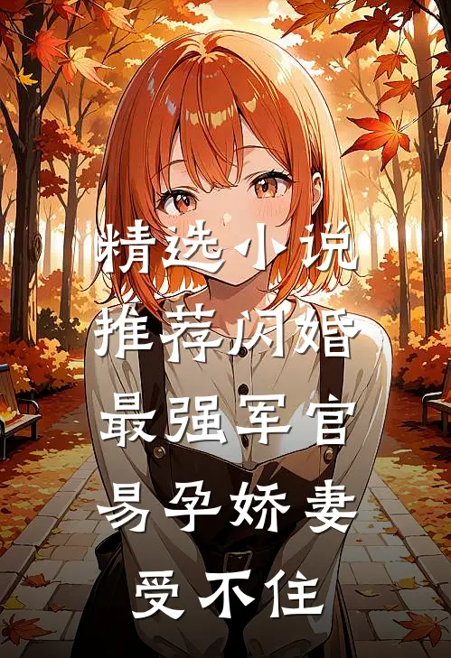 精选小说推荐闪婚最强军官，易孕娇妻受不住