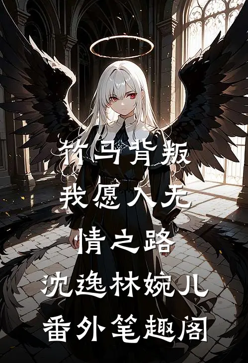 竹马背叛，我愿入无情之路：沈逸林婉儿番外笔趣阁
