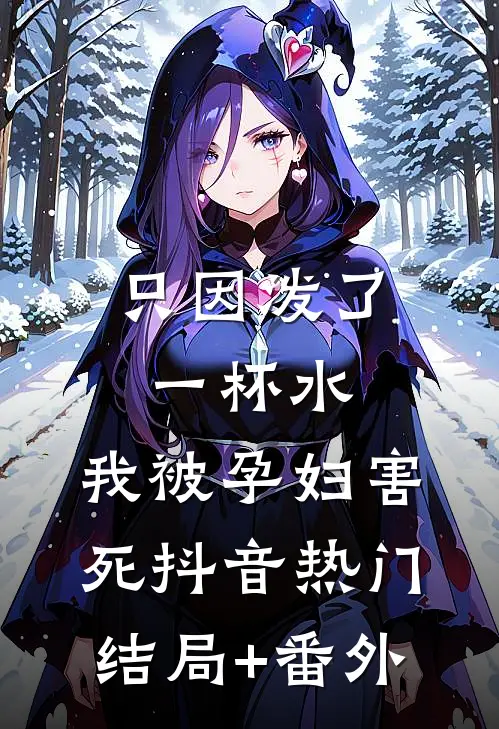 只因泼了一杯水，我被孕妇害死抖音热门结局+番外