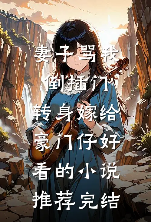 妻子骂我倒插门，转身嫁给豪门仔好看的小说推荐完结