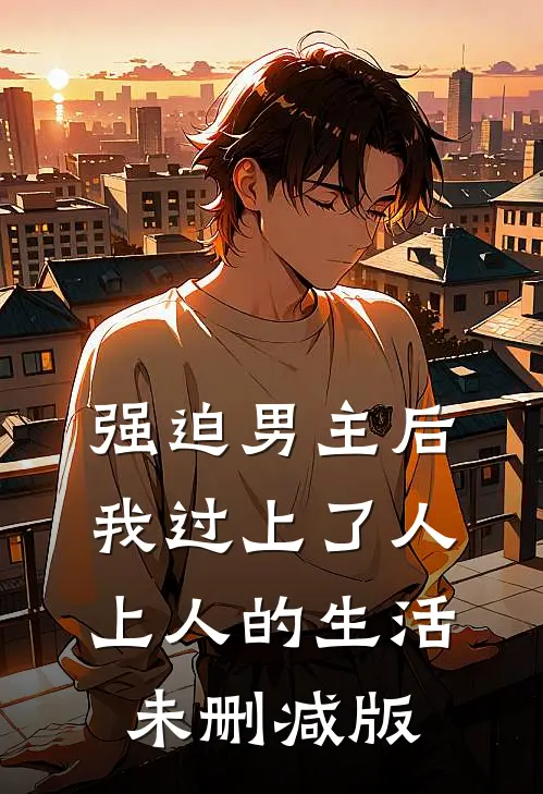 强迫男主后，我过上了人上人的生活未删减版