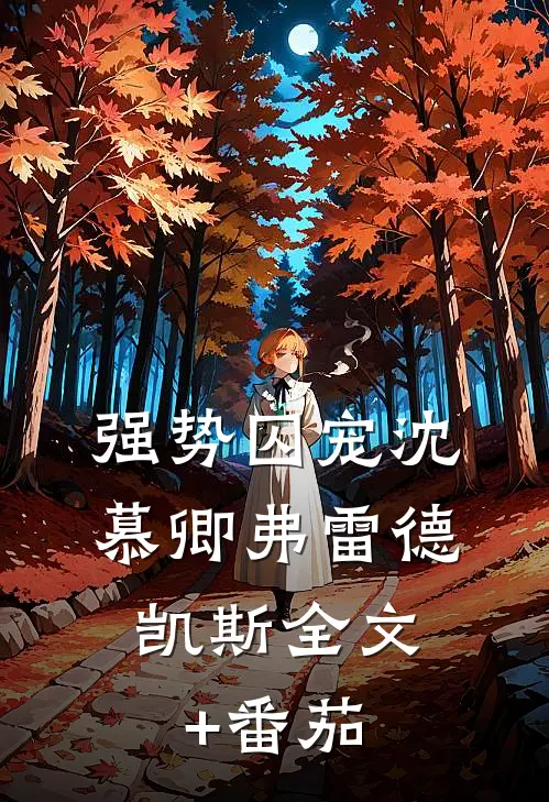 强势囚宠沈慕卿弗雷德.凯斯全文+番茄