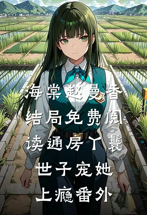 海棠赵曼香结局免费阅读通房丫鬟，世子宠她上瘾番外