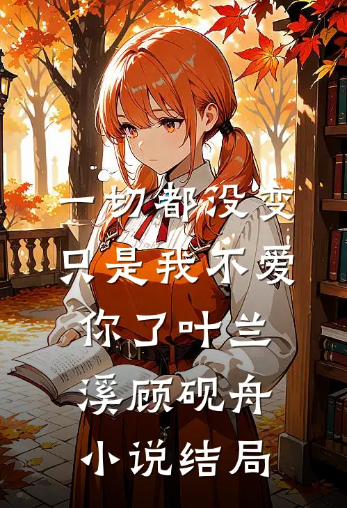 一切都没变，只是我不爱你了叶兰溪顾砚舟小说结局