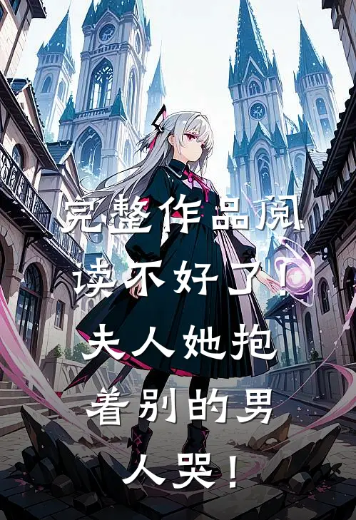 完整作品阅读不好了！夫人她抱着别的男人哭！