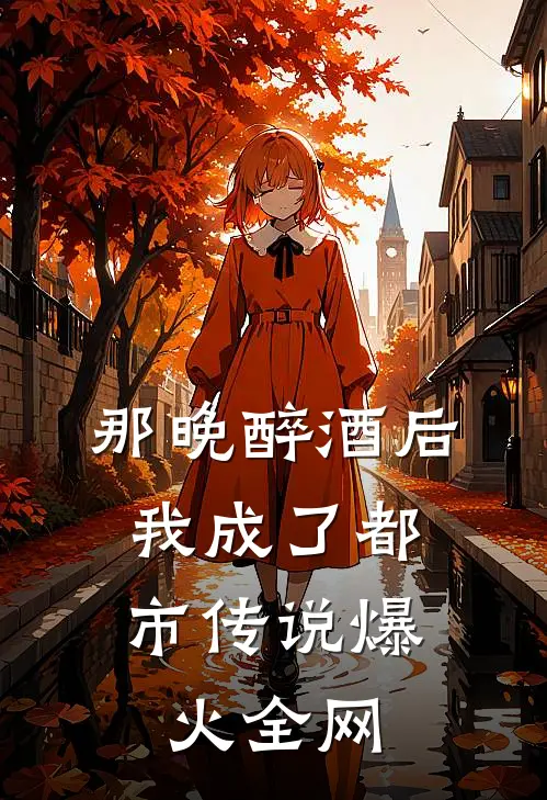 那晚醉酒后,我成了都市传说爆火全网