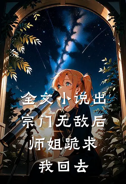 全文小说出宗门无敌后，师姐跪求我回去