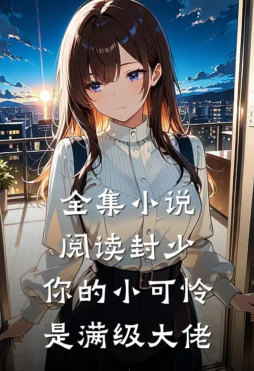 全集小说阅读封少，你的小可怜是满级大佬