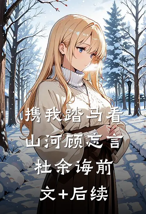 携我踏马看山河顾忘言杜余诲前文+后续