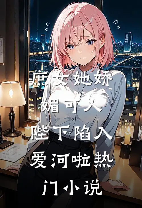 庶女她娇媚可人，陛下陷入爱河啦热门小说