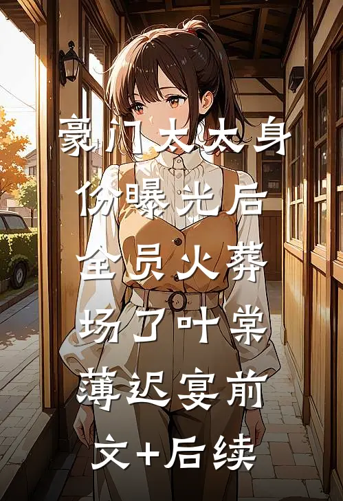 豪门太太身份曝光后，全员火葬场了叶棠薄迟宴前文+后续