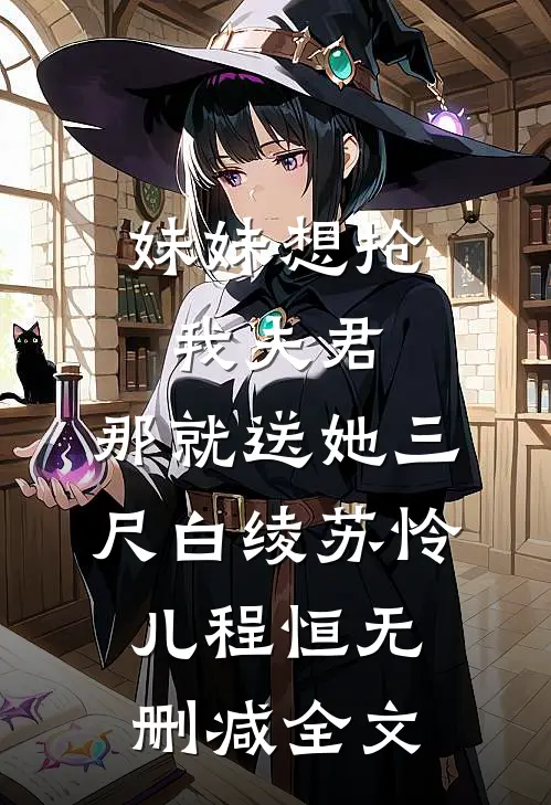 妹妹想抢我夫君，那就送她三尺白绫苏怜儿程恒无删减全文