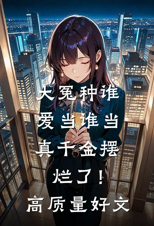 大冤种谁爱当谁当，真千金摆烂了！高质量好文