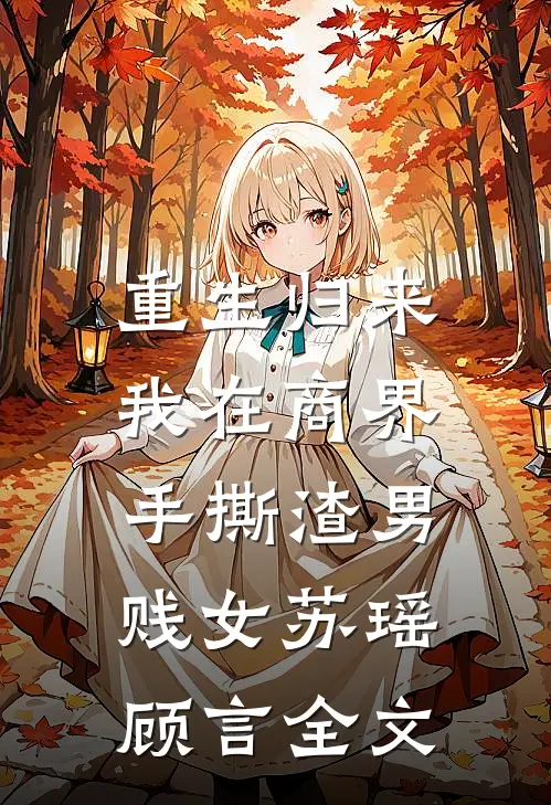 重生归来，我在商界手撕渣男贱女苏瑶顾言全文