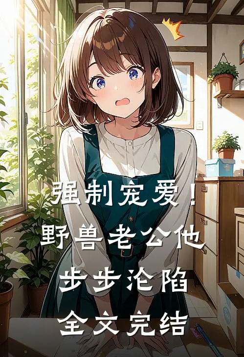 强制宠爱！野兽老公他步步沦陷全文完结