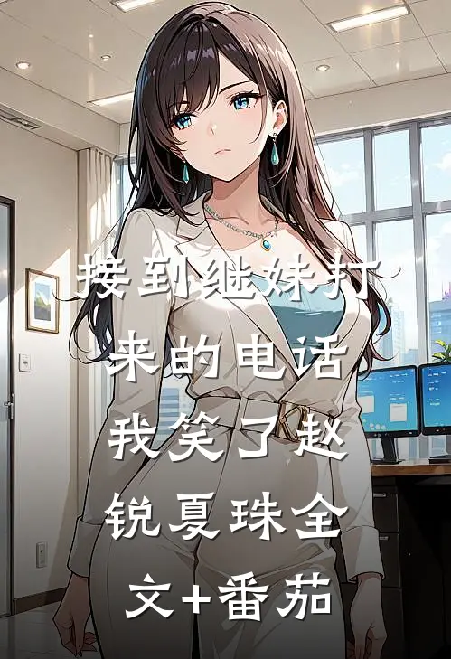 接到继妹打来的电话，我笑了赵锐夏珠全文+番茄