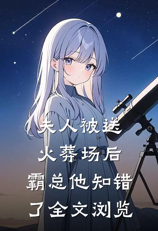 夫人被送火葬场后，霸总他知错了全文浏览