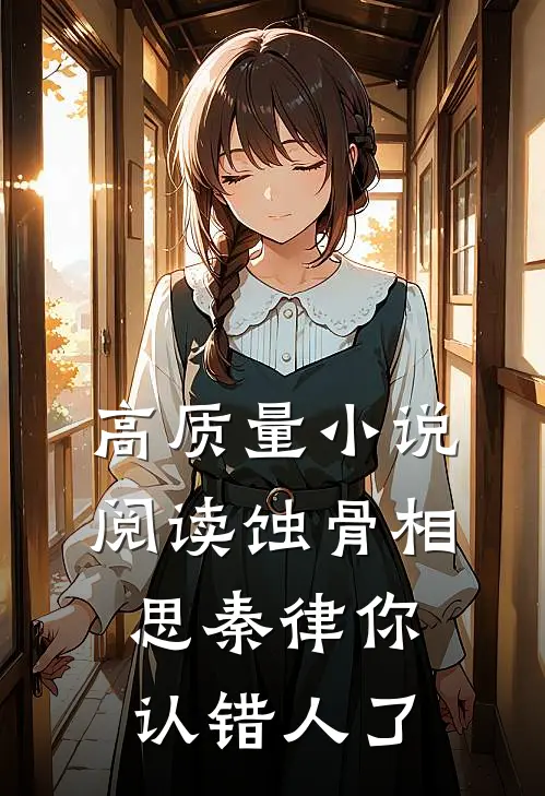高质量小说阅读蚀骨相思秦律你认错人了