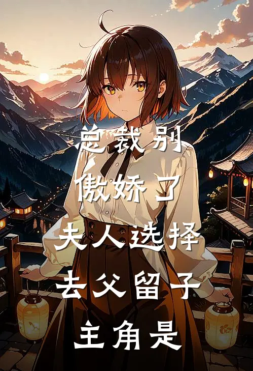 总裁别傲娇了，夫人选择去父留子主角是