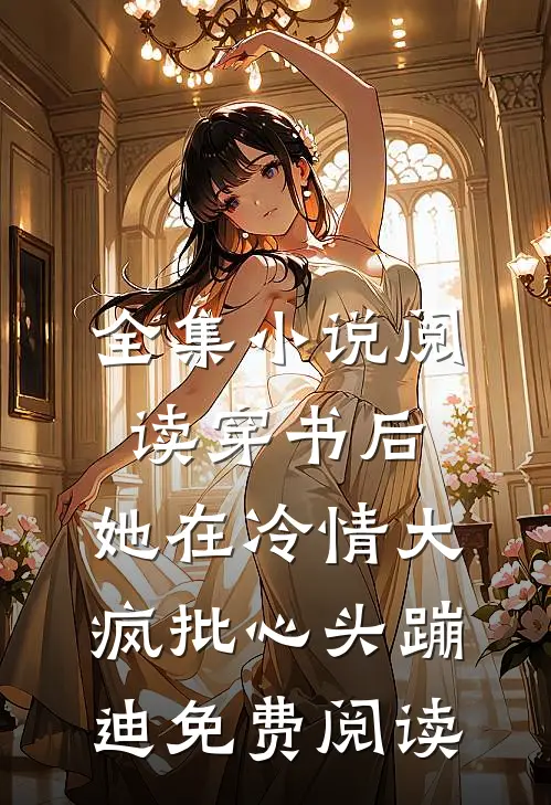 全集小说阅读穿书后,她在冷情大疯批心头蹦迪免费阅读