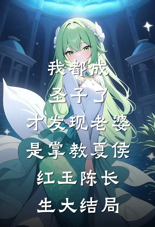 我都成圣子了，才发现老婆是掌教夏侯红玉陈长生大结局