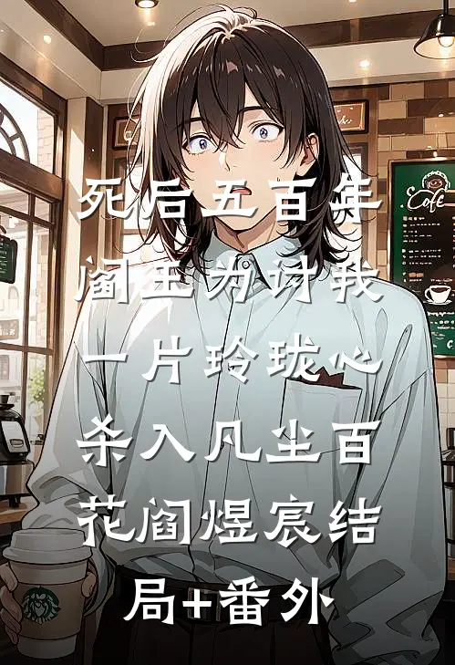 死后五百年，阎王为讨我一片玲珑心杀入凡尘百花阎煜宸结局+番外