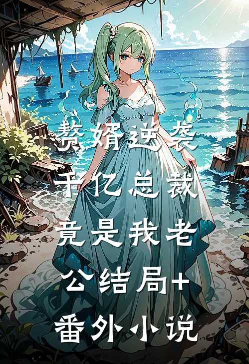 赘婿逆袭：千亿总裁竟是我老公结局+番外小说