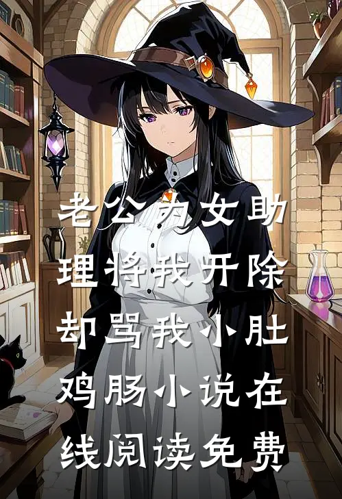 老公为女助理将我开除，却骂我小肚鸡肠小说在线阅读免费